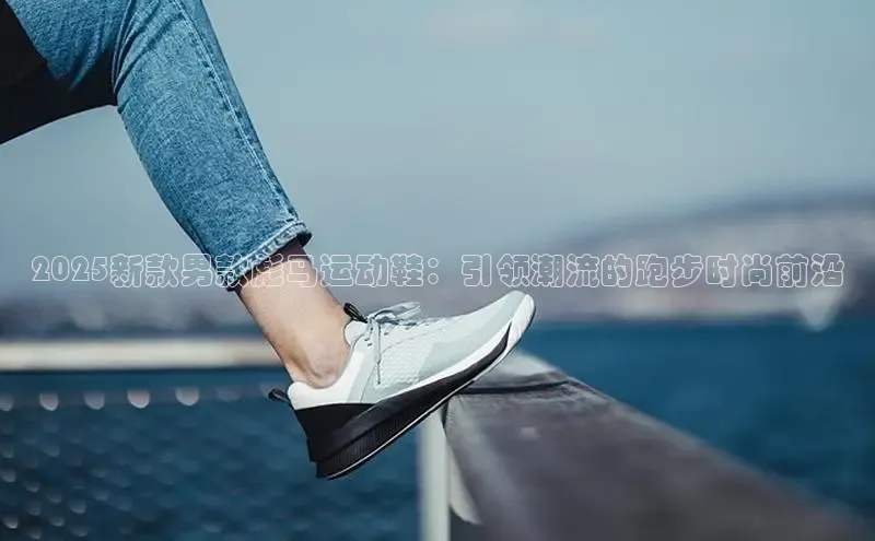 2025新款男款彪马运动鞋：引领潮流的跑步时尚前沿